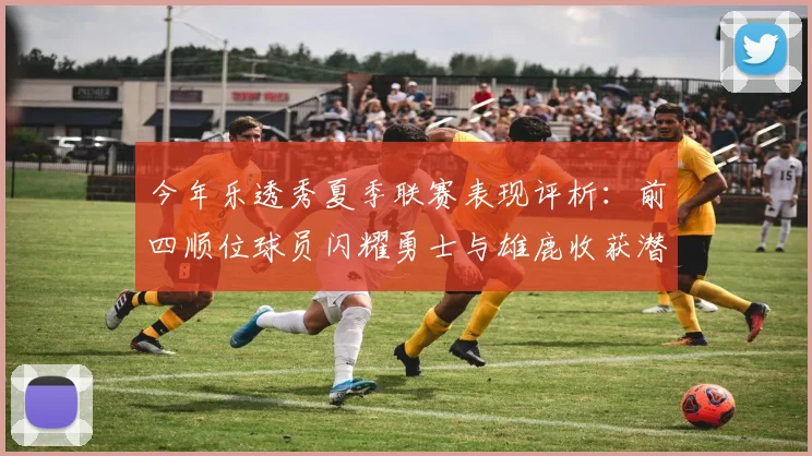 今年乐透秀夏季联赛表现评析：前四顺位球员闪耀勇士与雄鹿收获潜力新星