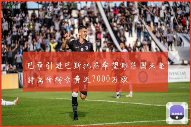 巴萨引进巴斯托尼希望渺茫国米坚持高价转会费近7000万欧
