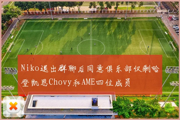 Niko退出群聊后同意俱乐部仅剩哈登凯恩Chovy和AME四位成员