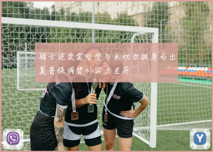 骑士逆袭需哈登与米切尔挺身而出夏普强调替补实力差异
