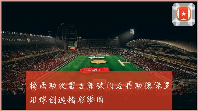 梅西助攻雷吉隆破门后再助德保罗进球创造精彩瞬间